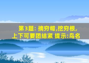 第3题: 摘穷帽,挖穷根,上下可要团结紧 提示:鸟名