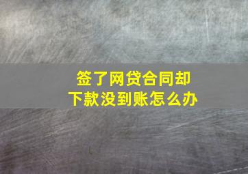 签了网贷合同却下款没到账怎么办