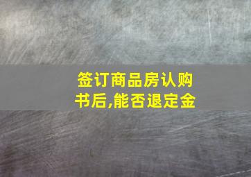 签订商品房认购书后,能否退定金