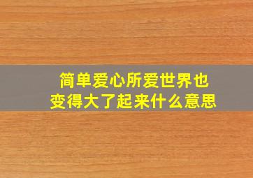 简单爱心所爱世界也变得大了起来什么意思