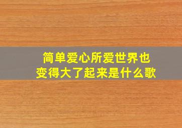 简单爱心所爱世界也变得大了起来是什么歌