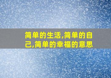 简单的生活,简单的自己,简单的幸福的意思