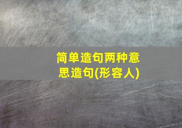 简单造句两种意思造句(形容人)