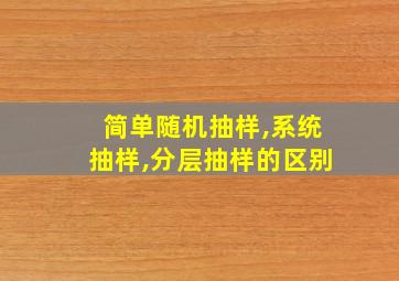 简单随机抽样,系统抽样,分层抽样的区别