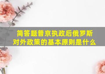 简答题普京执政后俄罗斯对外政策的基本原则是什么