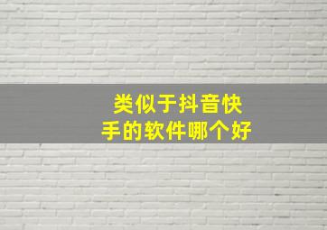 类似于抖音快手的软件哪个好