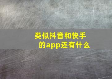 类似抖音和快手的app还有什么