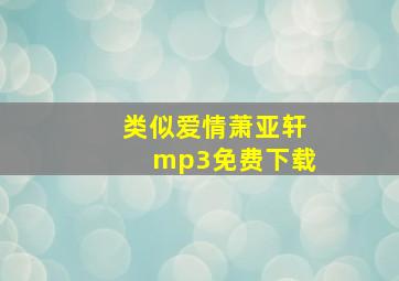 类似爱情萧亚轩mp3免费下载