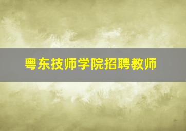 粤东技师学院招聘教师