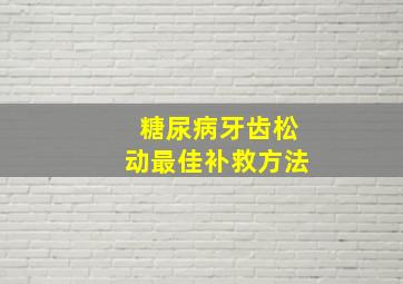 糖尿病牙齿松动最佳补救方法