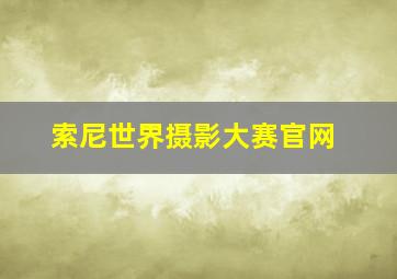 索尼世界摄影大赛官网