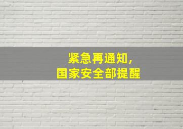 紧急再通知,国家安全部提醒