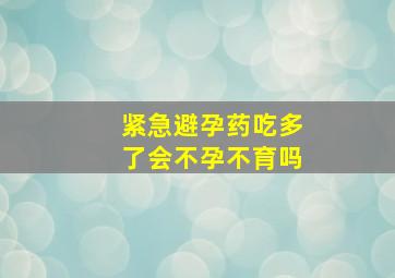 紧急避孕药吃多了会不孕不育吗