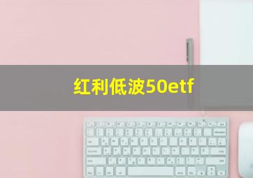 红利低波50etf