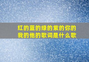 红的蓝的绿的紫的你的我的他的歌词是什么歌