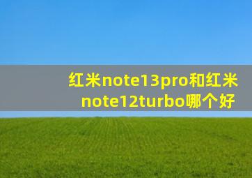 红米note13pro和红米note12turbo哪个好