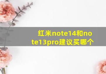 红米note14和note13pro建议买哪个