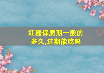 红糖保质期一般的多久,过期能吃吗