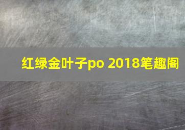 红绿金叶子po 2018笔趣阁