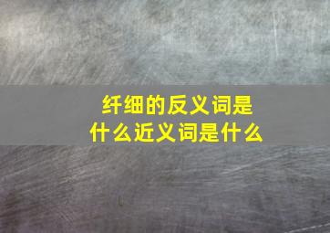 纤细的反义词是什么近义词是什么