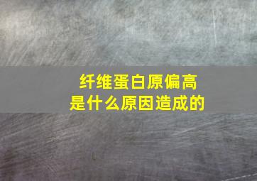 纤维蛋白原偏高是什么原因造成的