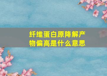 纤维蛋白原降解产物偏高是什么意思