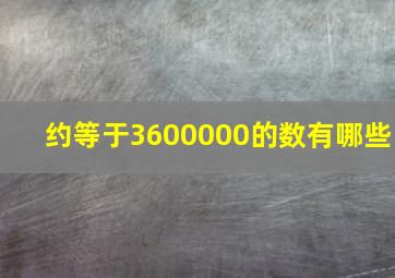 约等于3600000的数有哪些