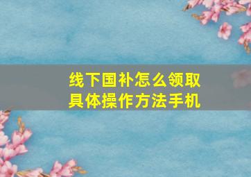 线下国补怎么领取具体操作方法手机