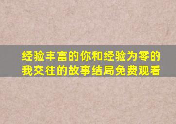 经验丰富的你和经验为零的我交往的故事结局免费观看