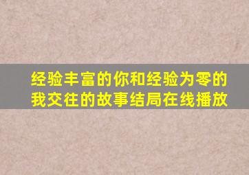 经验丰富的你和经验为零的我交往的故事结局在线播放