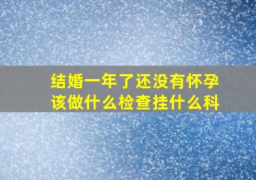 结婚一年了还没有怀孕该做什么检查挂什么科