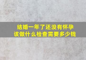 结婚一年了还没有怀孕该做什么检查需要多少钱