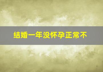 结婚一年没怀孕正常不