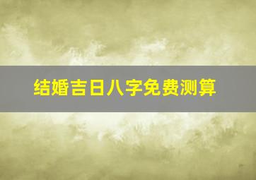 结婚吉日八字免费测算