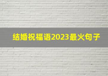 结婚祝福语2023最火句子