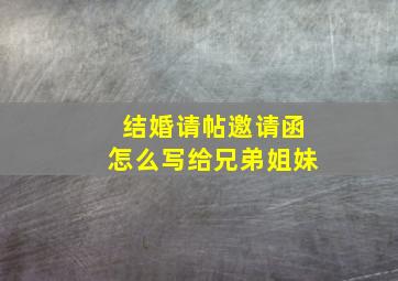 结婚请帖邀请函怎么写给兄弟姐妹