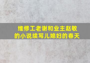 维修工老谢和业主赵敏的小说续写儿媳妇的春天