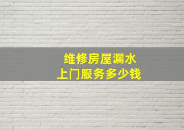 维修房屋漏水上门服务多少钱