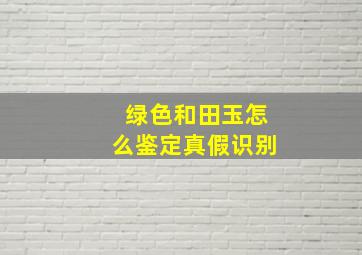 绿色和田玉怎么鉴定真假识别