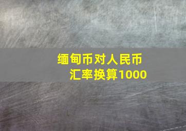 缅甸币对人民币汇率换算1000