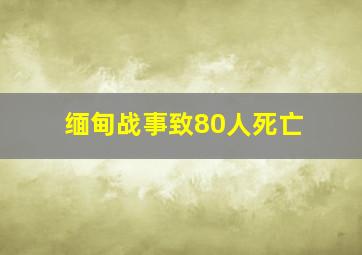 缅甸战事致80人死亡