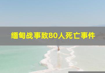 缅甸战事致80人死亡事件