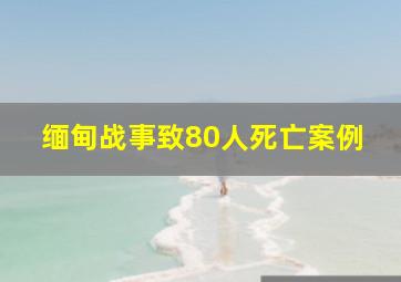 缅甸战事致80人死亡案例