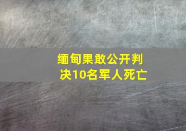 缅甸果敢公开判决10名军人死亡