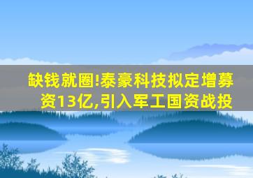 缺钱就圈!泰豪科技拟定增募资13亿,引入军工国资战投