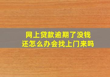 网上贷款逾期了没钱还怎么办会找上门来吗