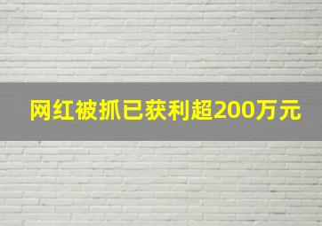 网红被抓已获利超200万元