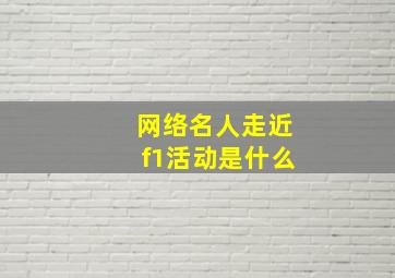 网络名人走近f1活动是什么