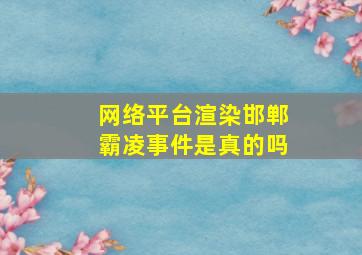 网络平台渲染邯郸霸凌事件是真的吗