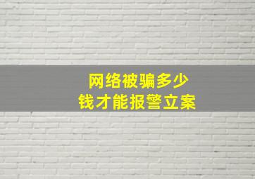 网络被骗多少钱才能报警立案